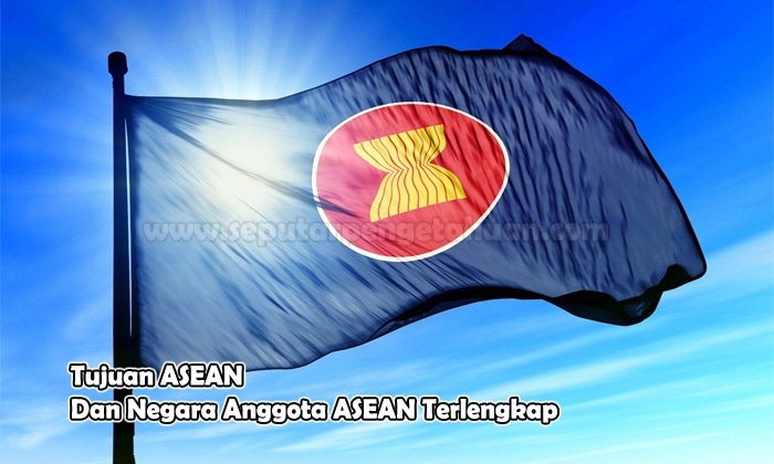 Tujuan ASEAN Dan Negara Anggota ASEAN Terlengkap