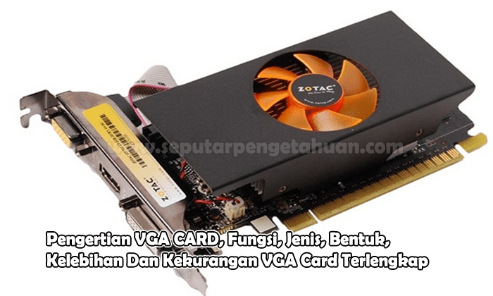 Pengertian VGA CARD, Fungsi, Jenis, Bentuk, Kelebihan Dan Kekurangan VGA Card Terlengkap