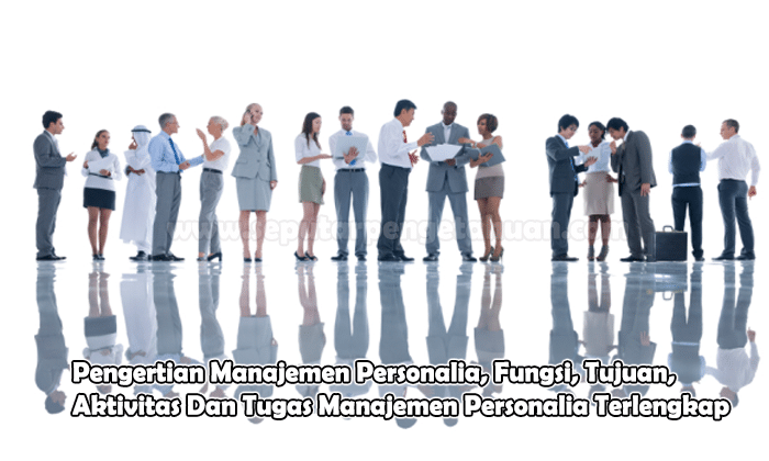 Pengertian Manajemen Personalia, Fungsi, Tujuan, Aktivitas Dan Tugas Manajemen Personalia