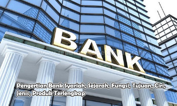 Pengertian Bank Syariah, Sejarah, Fungsi, Tujuan, Ciri, Jenis, Produk