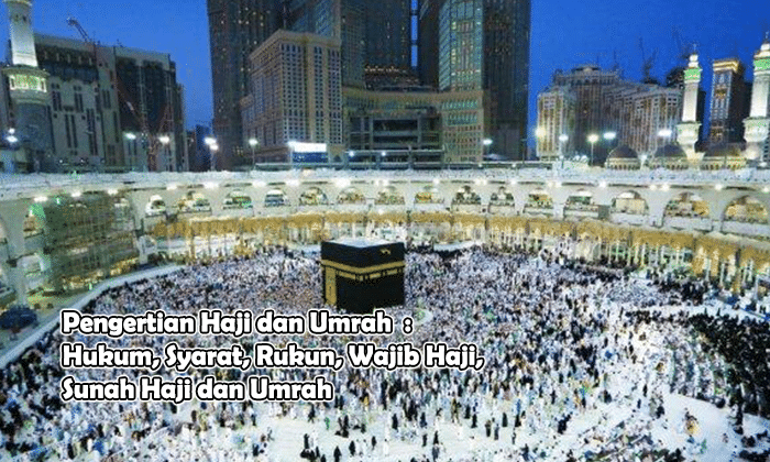 Pengertian Haji dan Umrah : Hukum, Syarat, Rukun, Wajib Haji, Sunah